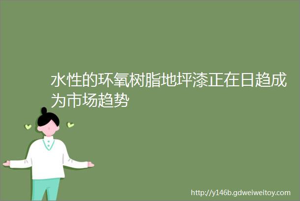 水性的环氧树脂地坪漆正在日趋成为市场趋势